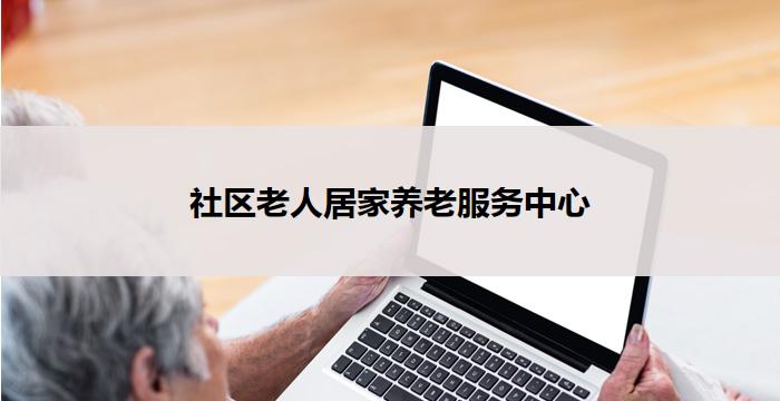 社区老人居家养老服务中心