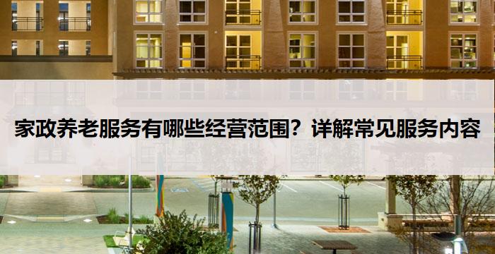 家政养老服务有哪些经营范围?详解常见服务内容