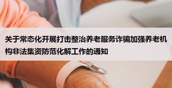 关于常态化开展打击整治养老服务诈骗加强养老机构非法集资防范化解工作的通知