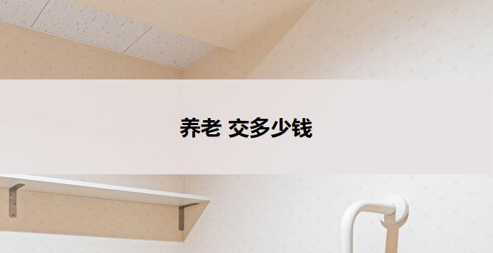 养老 交多少钱(养老金交多少钱？)