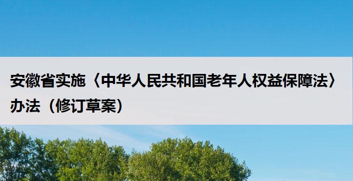 安徽省实施〈中华人民共和国老年人权益保障法〉办法（修订草案）