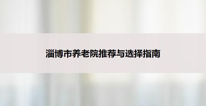 淄博市养老院推荐与选择指南
