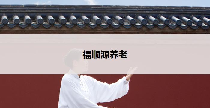 福顺源养老(福顺源养老：照顾您幸福晚年)