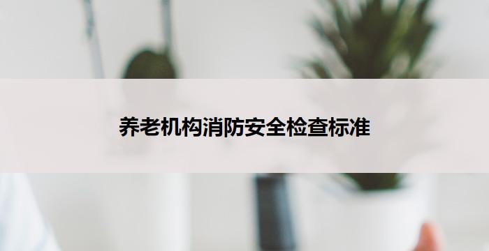 养老机构消防安全检查标准