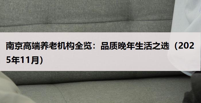 南京高端养老机构全览：品质晚年生活之选（2025年11月）