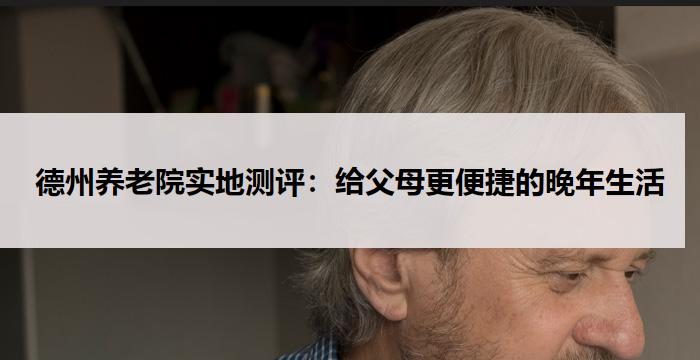 德州养老院实地测评：给父母更便捷的晚年生活