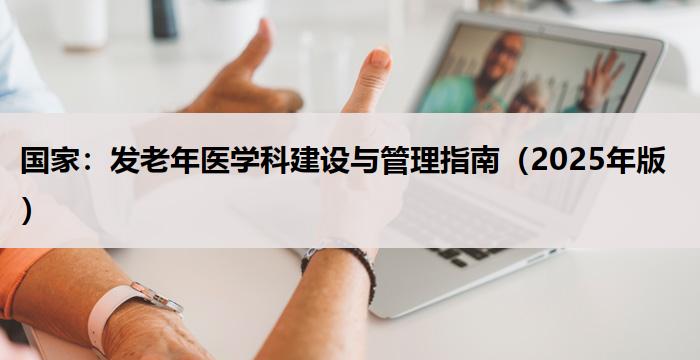 国家：发老年医学科建设与管理指南（2025年版）