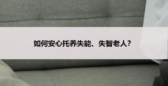 如何安心托养失能、失智老人？