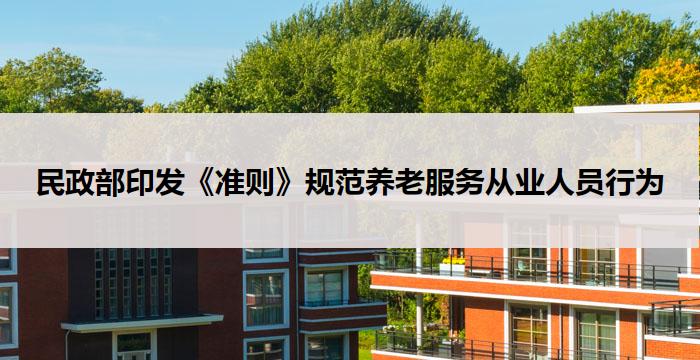 民政部印发《准则》规范养老服务从业人员行为