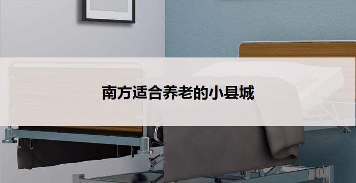 南方适合养老的小县城(南方养老小县城：宁静舒适的天堂)