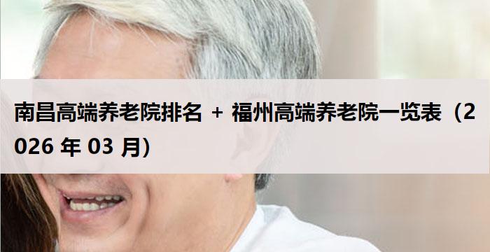 南昌高端养老院排名 + 福州高端养老院一览表（2026 年 03 月）