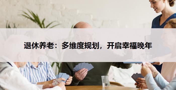 退休养老：多维度规划，开启幸福晚年