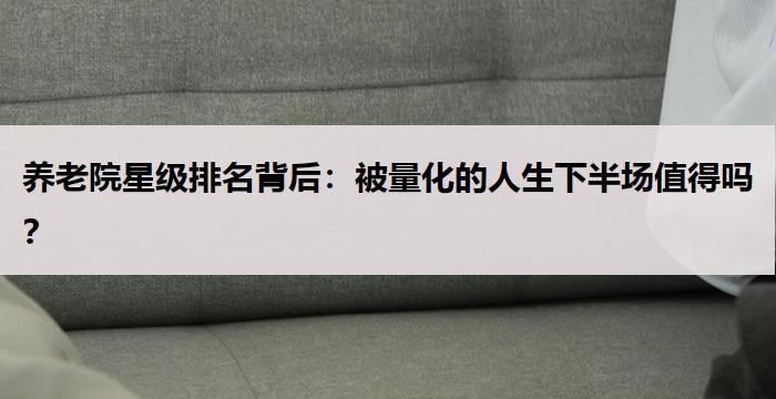 养老院星级排名背后:被量化的人生下半场值得吗?