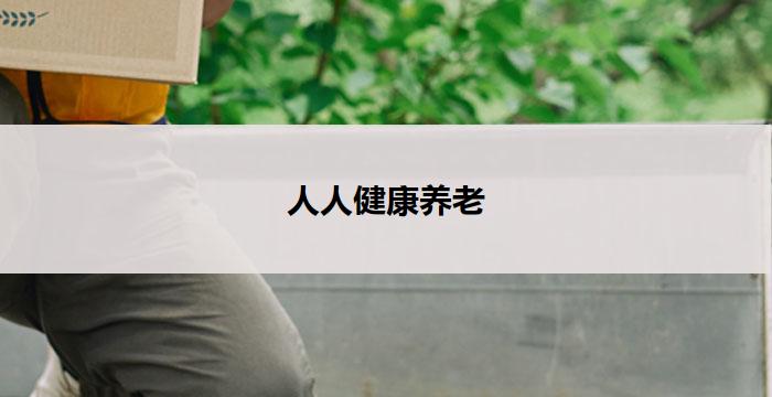 人人健康养老(人人健康养老：关爱每一个老年人)