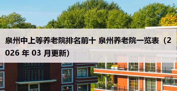 泉州中上等养老院排名前十 泉州养老院一览表（2026 年 03 月更新）