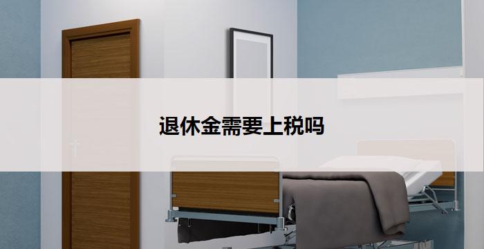 退休金需要上税吗(退休金是否需缴税)