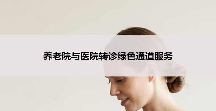 养老院与医院转诊绿色通道服务