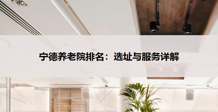宁德养老院排名:选址与服务详解