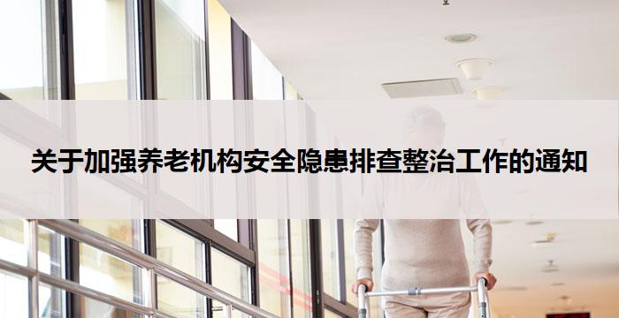 关于加强养老机构安全隐患排查整治工作的通知