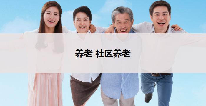 养老 社区养老(社区养老:关爱晚年,温馨家园)