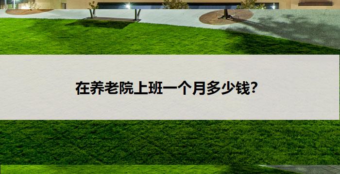 在养老院上班一个月多少钱？