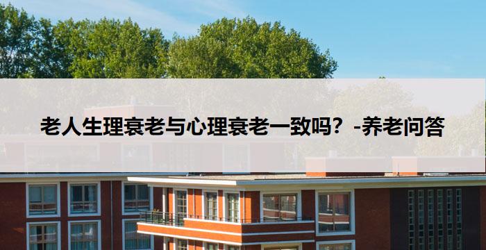 老人生理衰老与心理衰老一致吗？-养老问答