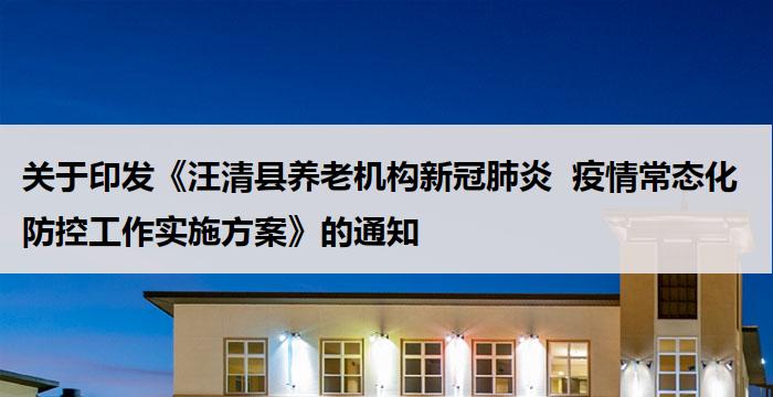 关于印发《汪清县养老机构新冠肺炎  疫情常态化防控工作实施方案》的通知     