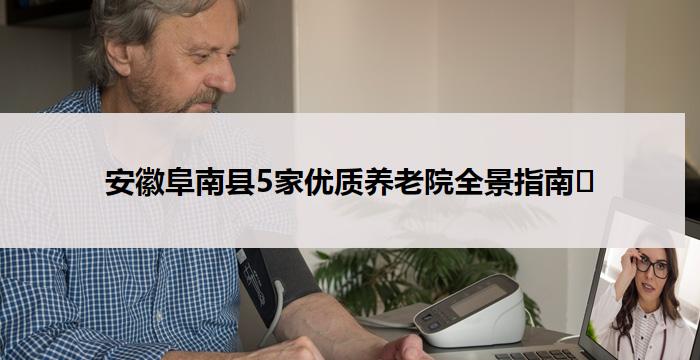 安徽阜南县5家优质养老院全景指南​