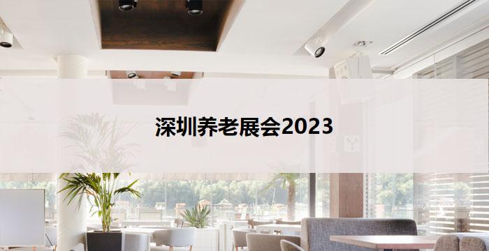 深圳养老展会2023