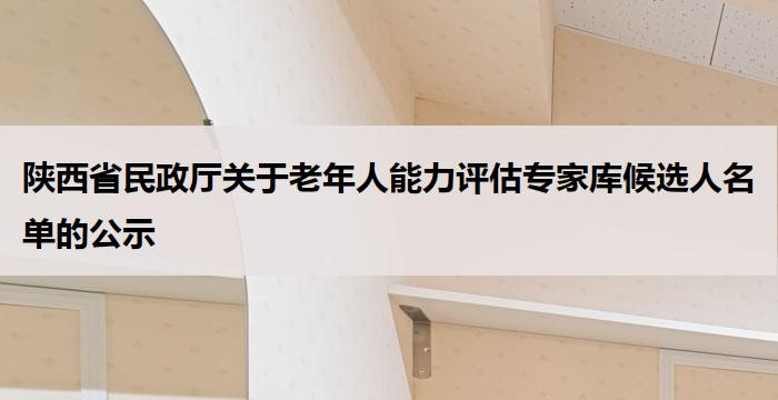 陕西省民政厅关于老年人能力评估专家库候选人名单的公示