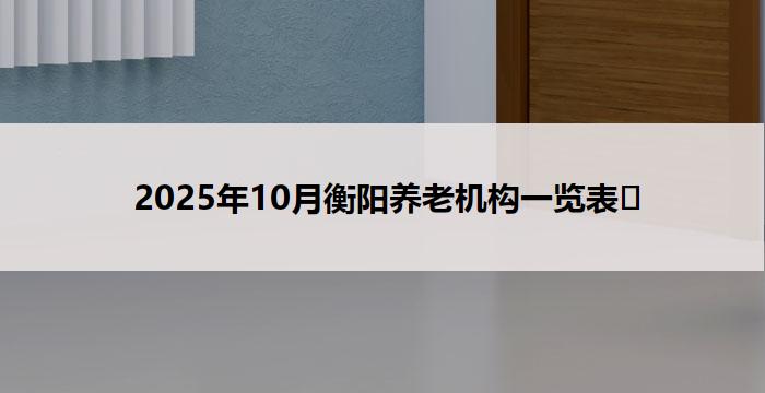 2025年10月衡阳养老机构一览表