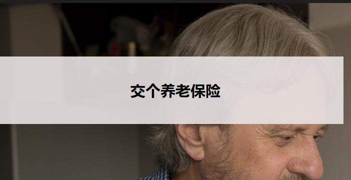 交个养老保险(交个养老保险：保障您的晚年生活)