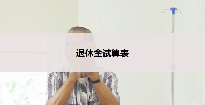 退休金试算表(退休金计算器:预估你的养老收入)