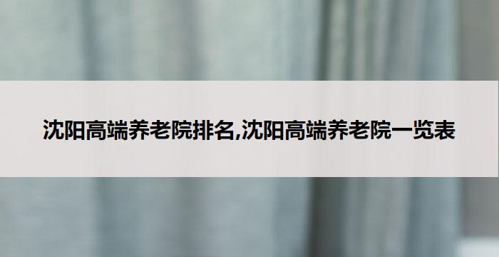 沈阳高端养老院排名,沈阳高端养老院一览表(2026年03月) 