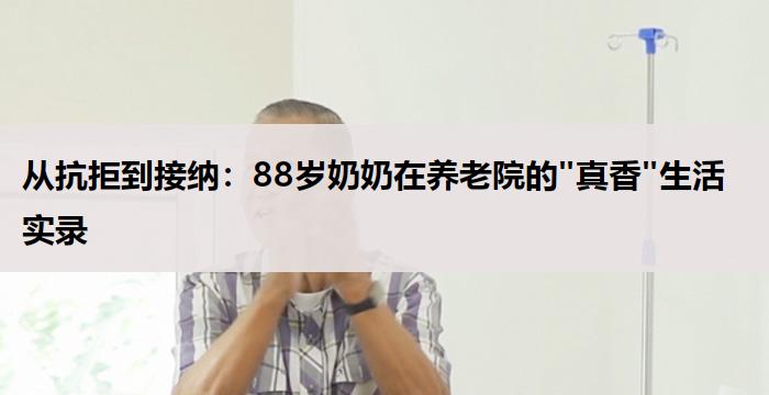 从抗拒到接纳：88岁奶奶在养老院的"真香"生活实录