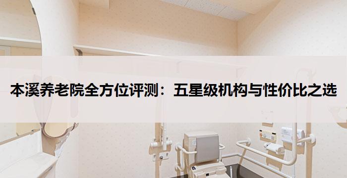 本溪养老院全方位评测:五星级机构与性价比之选