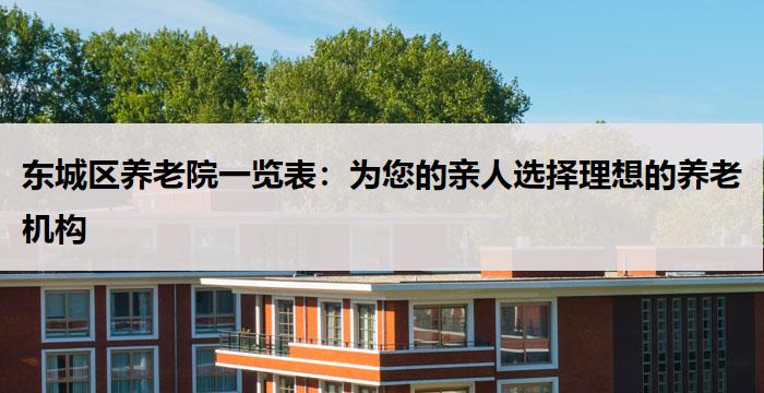 东城区养老院一览表：为您的亲人选择理想的养老机构