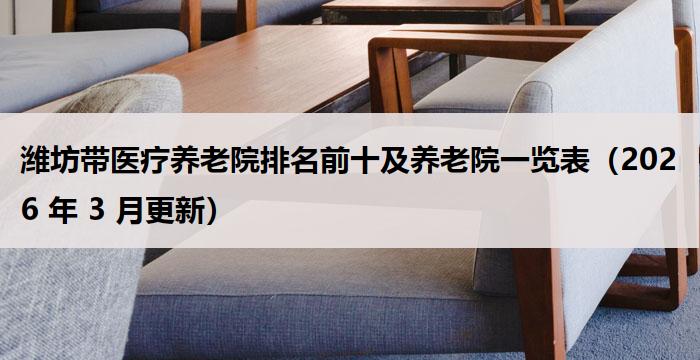 潍坊带医疗养老院排名前十及养老院一览表（2026 年 3 月更新）