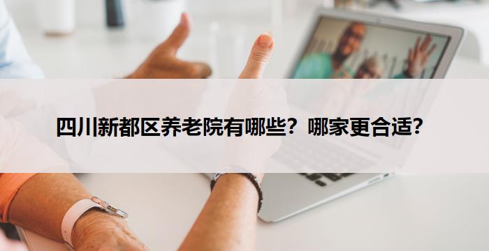 四川新都区养老院有哪些?哪家更合适?