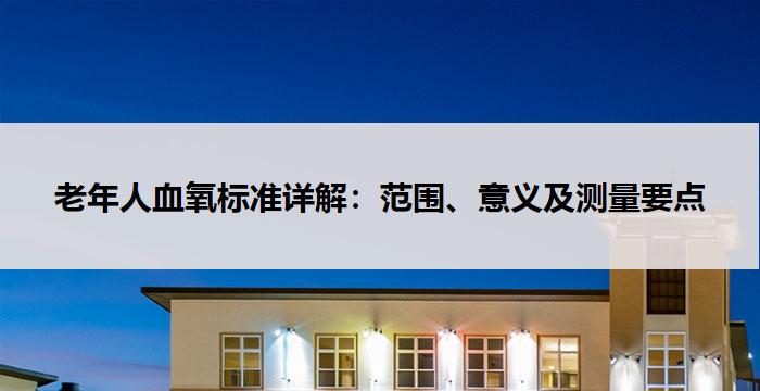 老年人血氧标准详解：范围、意义及测量要点
