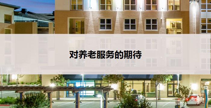 对养老服务的期待(期待更好的养老服务)