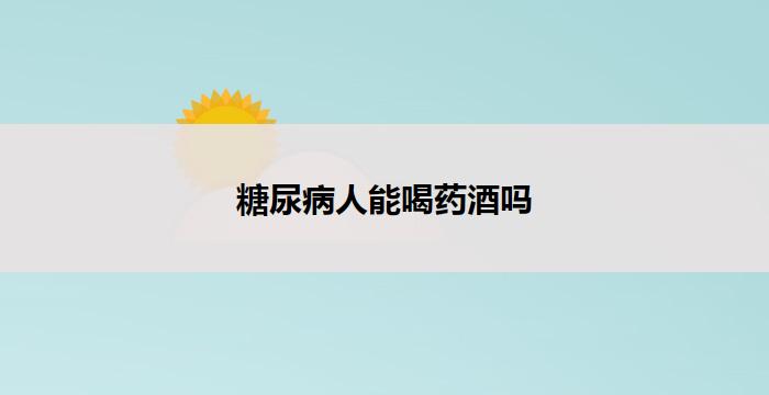 糖尿病人能喝药酒吗-健康管理