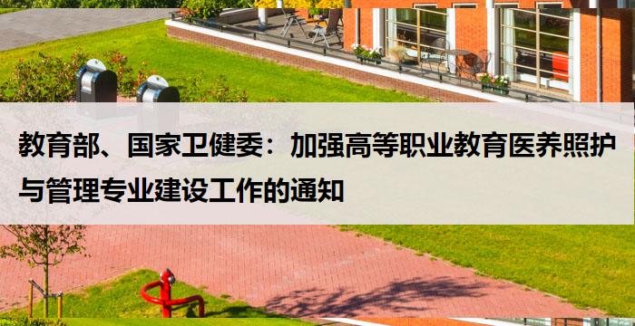 教育部、国家卫健委：加强高等职业教育医养照护与管理专业建设工作的通知