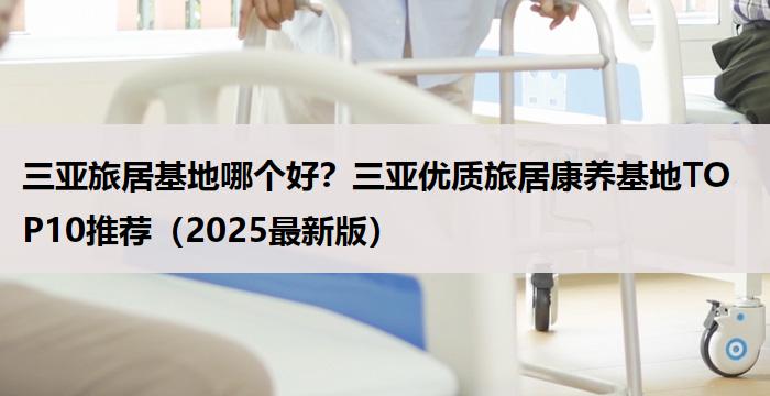 三亚旅居基地哪个好？三亚优质旅居康养基地TOP10推荐（2025最新版）
