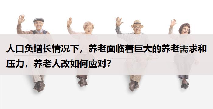 人口负增长情况下，养老面临着巨大的养老需求和压力，养老人改如何应对？
