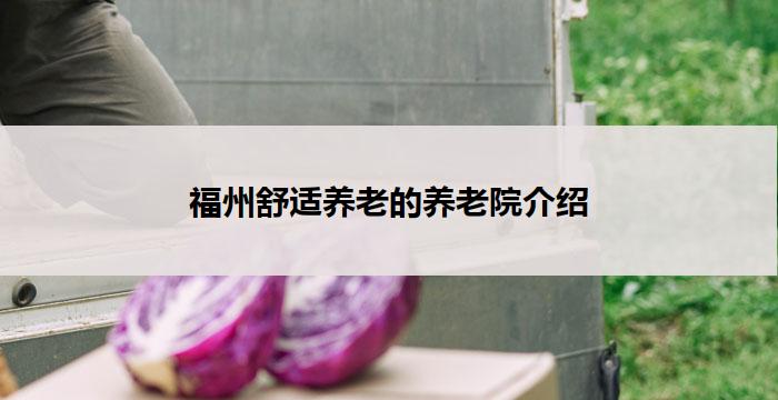 福州舒适养老的养老院介绍