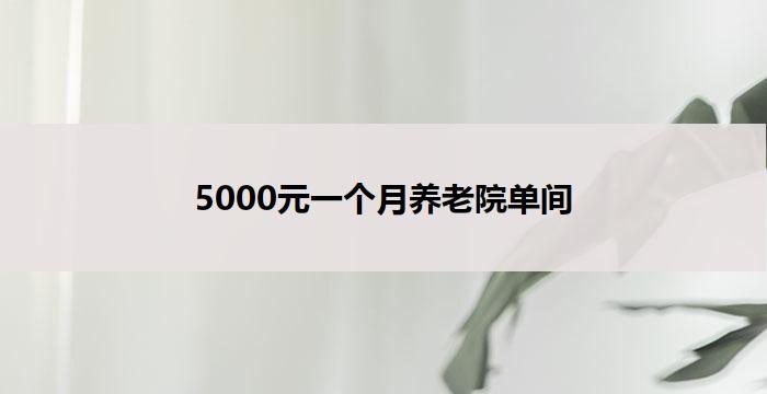5000元一个月养老院单间