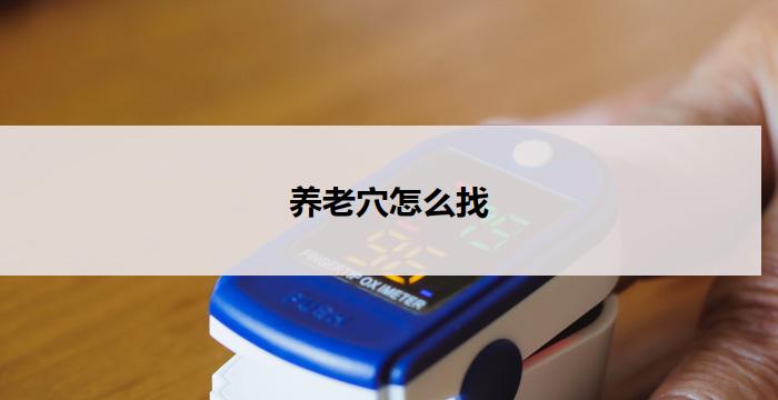 养老穴怎么找(如何找到养老穴的最佳位置)