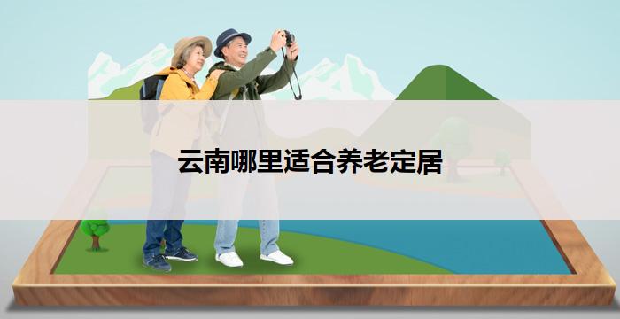 云南哪里适合养老定居