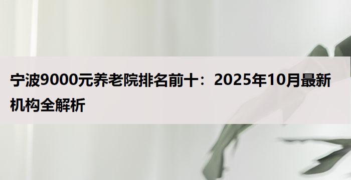 宁波养老院前十名，宁波优质养老院前十名排行榜推荐